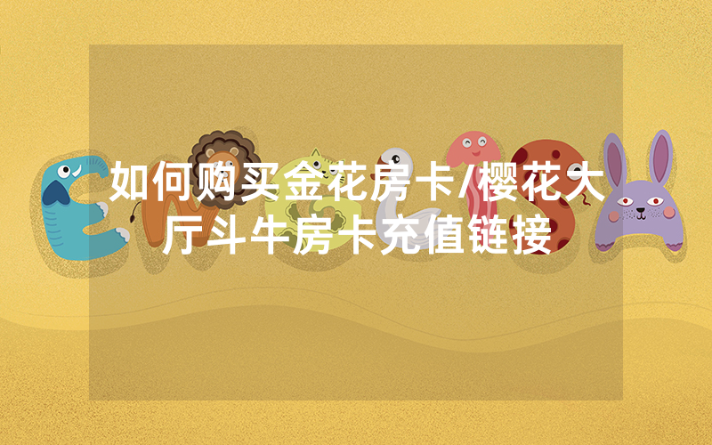 如何购买金花房卡/樱花大厅斗牛房卡充值链接