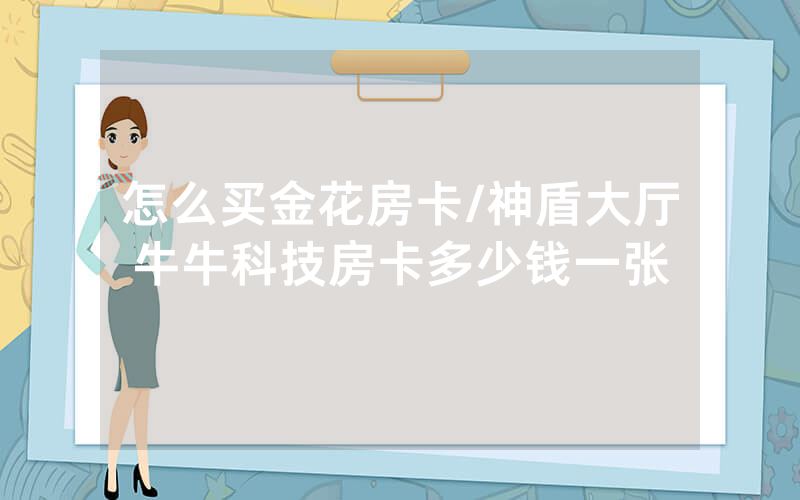 怎么买金花房卡/神盾大厅牛牛科技房卡多少钱一张