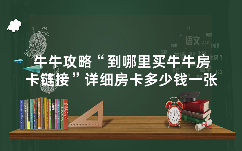 牛牛攻略“到哪里买牛牛房卡链接”详细房卡多少钱一张