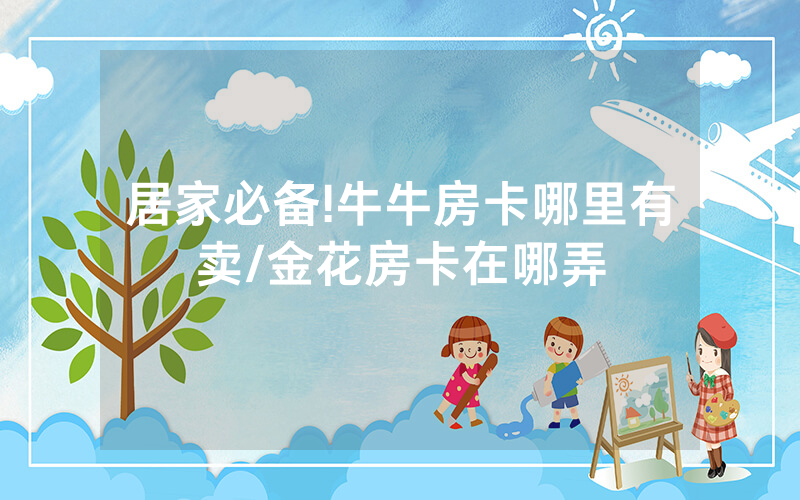 居家必备!牛牛房卡哪里有卖/金花房卡在哪弄
