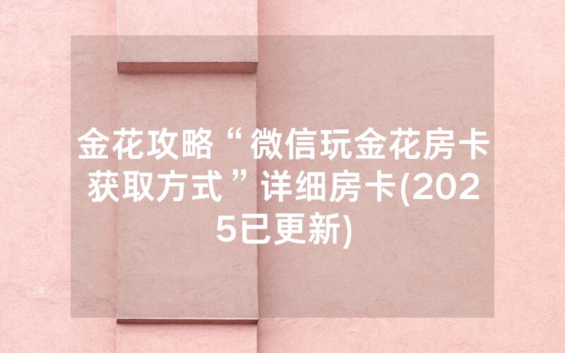 金花攻略“微信玩金花房卡获取方式”详细房卡(2025已更新)