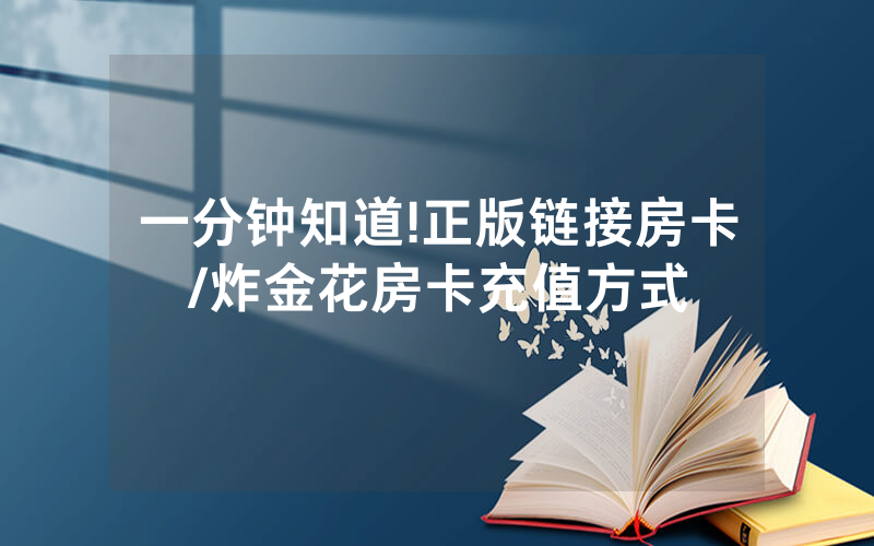 一分钟知道!正版链接房卡/炸金花房卡充值方式