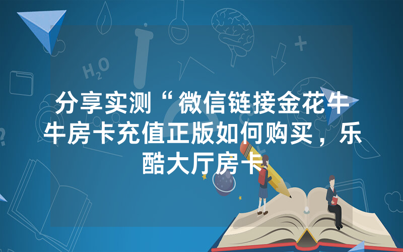 分享实测“微信链接金花牛牛房卡充值正版如何购买，乐酷大厅房卡