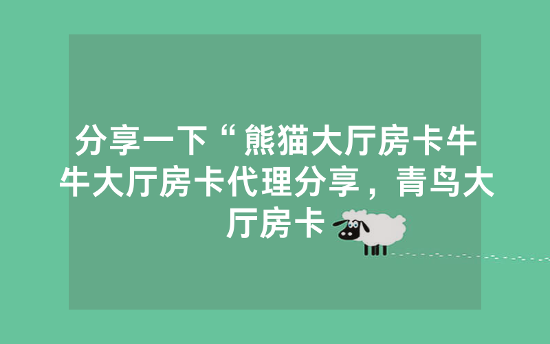 分享一下“熊猫大厅房卡牛牛大厅房卡代理分享，青鸟大厅房卡