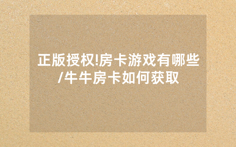 正版授权!房卡游戏有哪些/牛牛房卡如何获取
