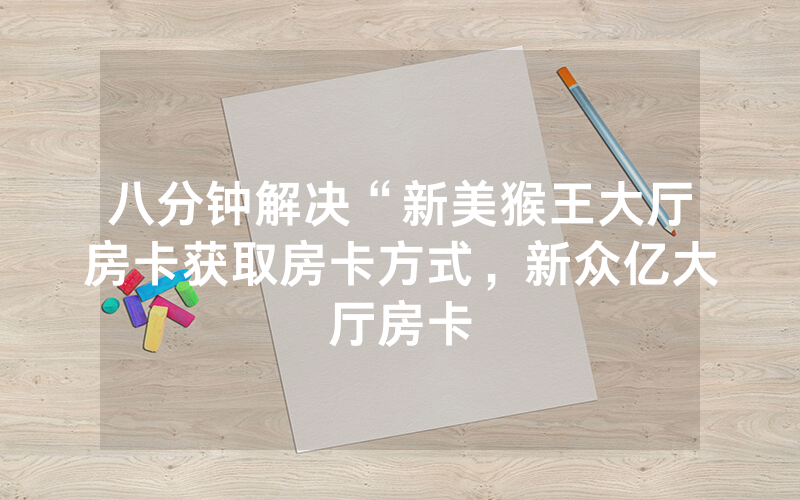八分钟解决“新美猴王大厅房卡获取房卡方式，新众亿大厅房卡
