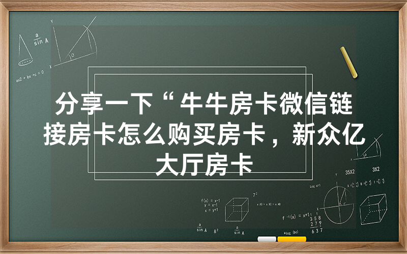 分享一下“牛牛房卡微信链接房卡怎么购买房卡，新众亿大厅房卡