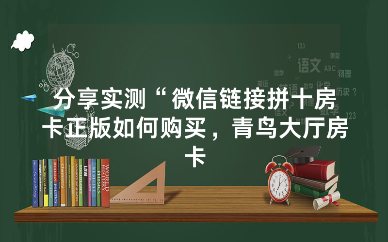 分享实测“微信链接拼十房卡正版如何购买，青鸟大厅房卡