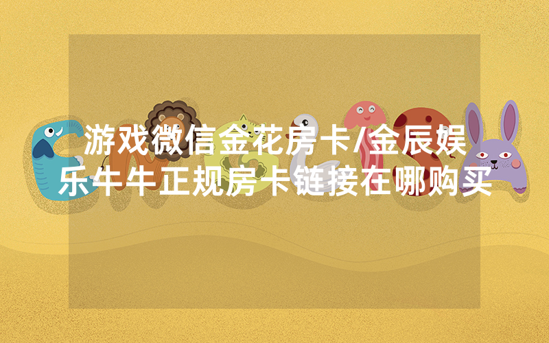 游戏微信金花房卡/金辰娱乐牛牛正规房卡链接在哪购买