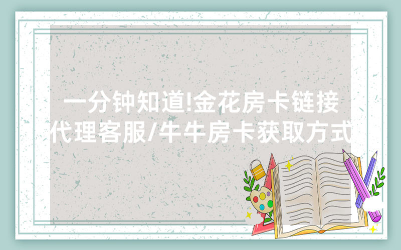 一分钟知道!金花房卡链接代理客服/牛牛房卡获取方式