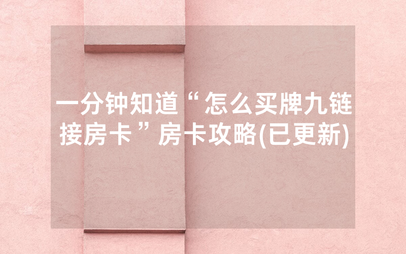 一分钟知道“怎么买牌九链接房卡”房卡攻略(已更新)