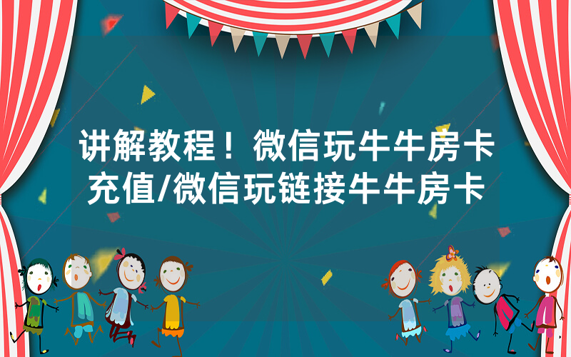 讲解教程！微信玩牛牛房卡充值/微信玩链接牛牛房卡