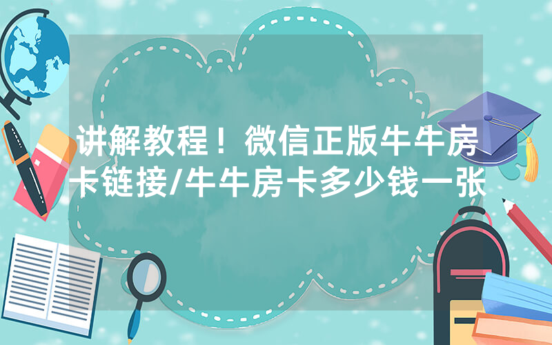 讲解教程！微信正版牛牛房卡链接/牛牛房卡多少钱一张