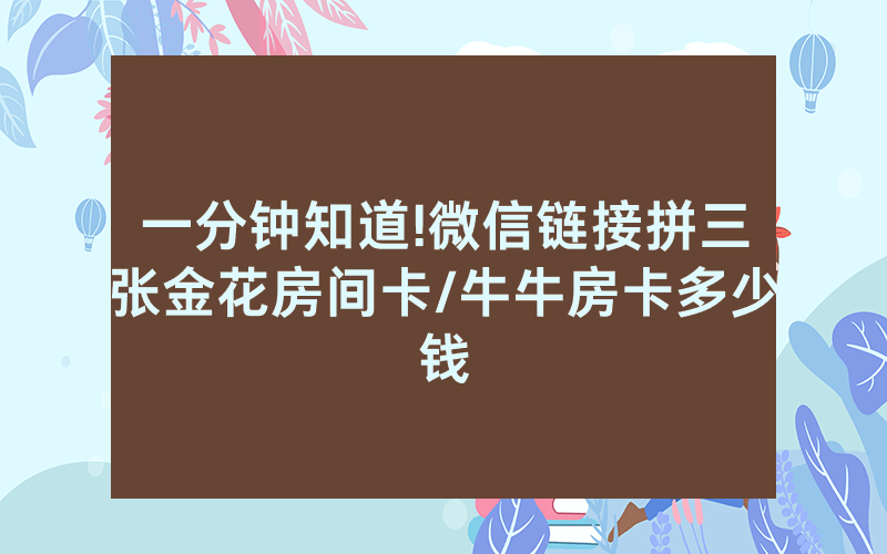 一分钟知道!微信链接拼三张金花房间卡/牛牛房卡多少钱
