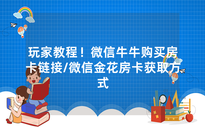 玩家教程！微信牛牛购买房卡链接/微信金花房卡获取方式