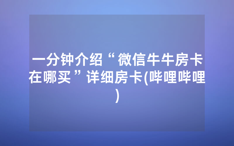 一分钟介绍“微信牛牛房卡在哪买”详细房卡(哔哩哔哩)