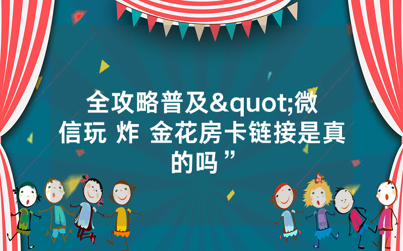 全攻略普及"微信玩 炸 金花房卡链接是真的吗”