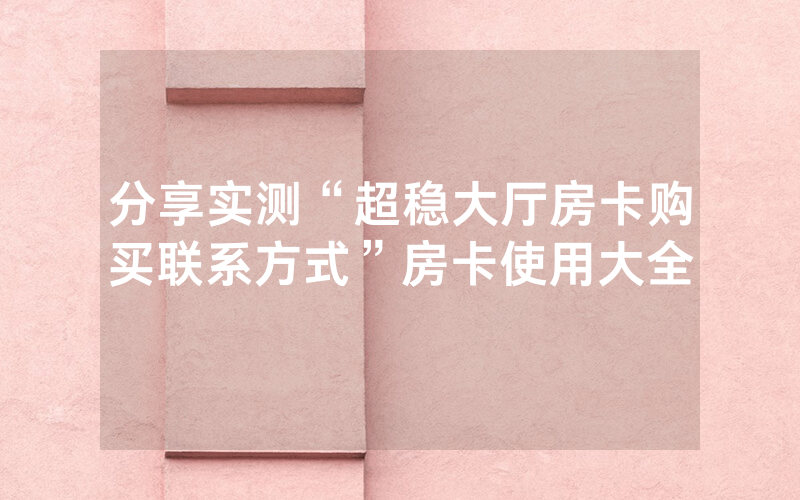 分享实测“超稳大厅房卡购买联系方式”房卡使用大全