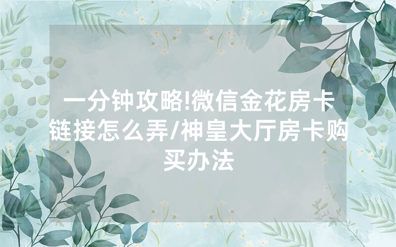 一分钟攻略!微信金花房卡链接怎么弄/神皇大厅房卡购买办法