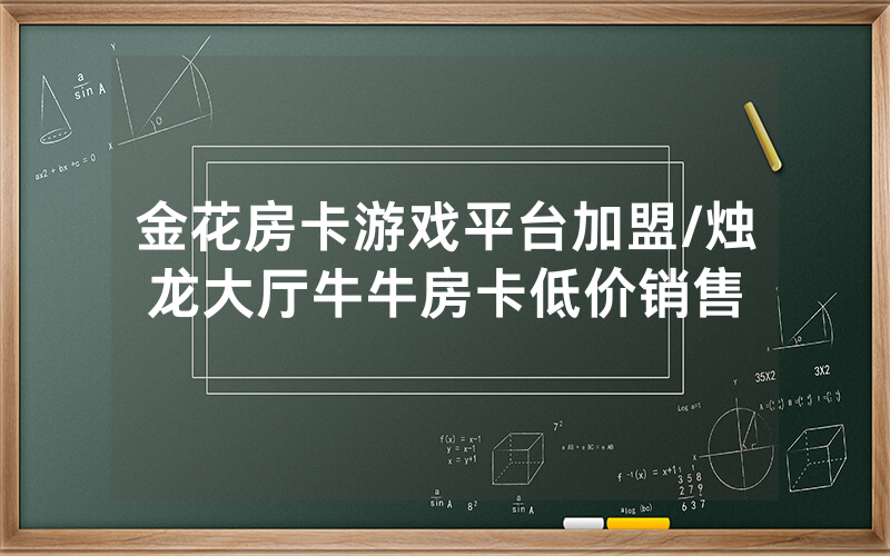 金花房卡游戏平台加盟/烛龙大厅牛牛房卡低价销售