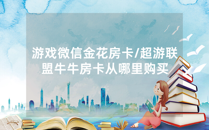 游戏微信金花房卡/超游联盟牛牛房卡从哪里购买