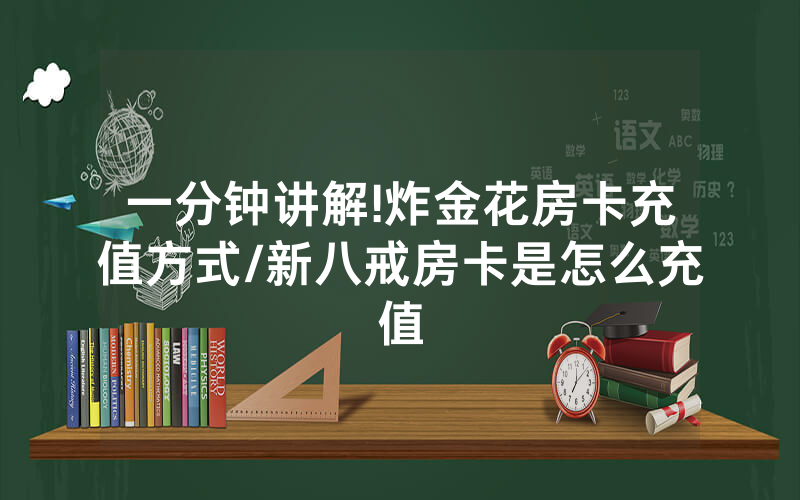 一分钟讲解!炸金花房卡充值方式/新八戒房卡是怎么充值