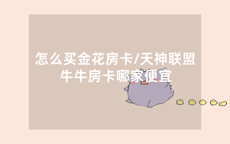 怎么买金花房卡/天神联盟牛牛房卡哪家便宜