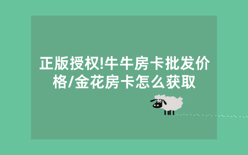 正版授权!牛牛房卡批发价格/金花房卡怎么获取