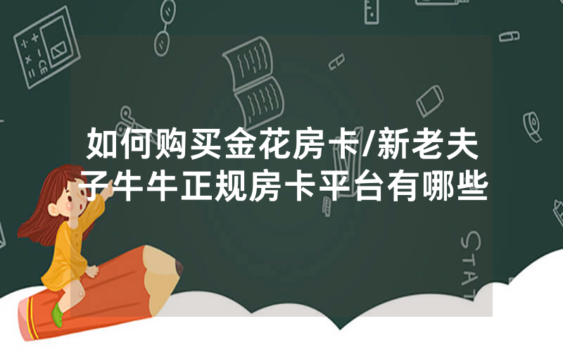如何购买金花房卡/新老夫子牛牛正规房卡平台有哪些