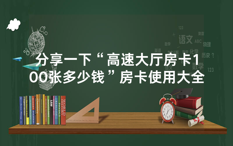 分享一下“高速大厅房卡100张多少钱”房卡使用大全