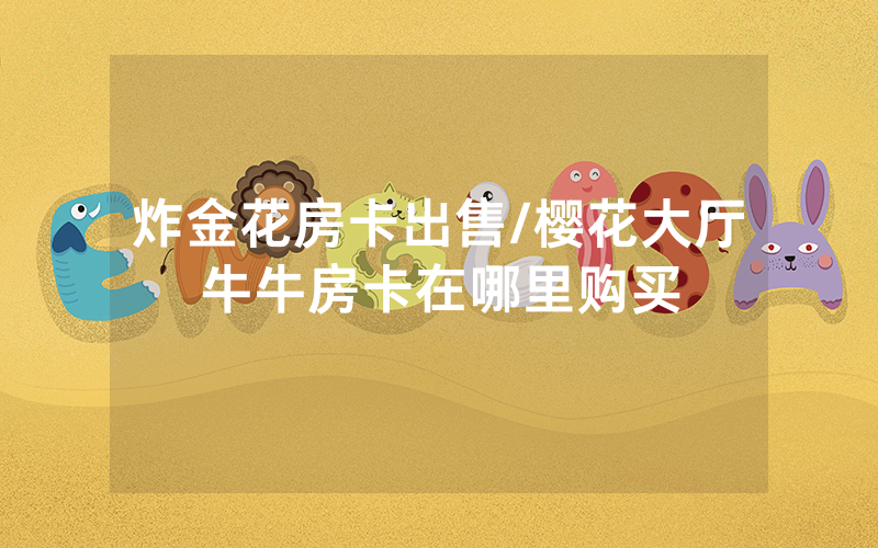 炸金花房卡出售/樱花大厅牛牛房卡在哪里购买