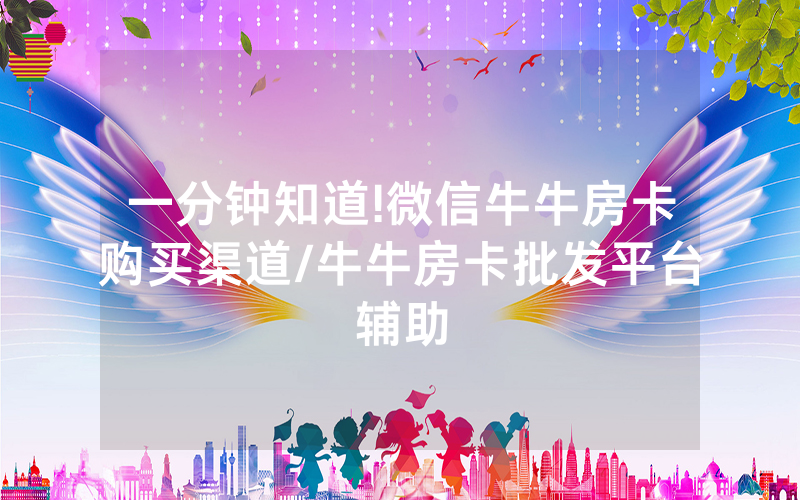 一分钟知道!微信牛牛房卡购买渠道/牛牛房卡批发平台辅助