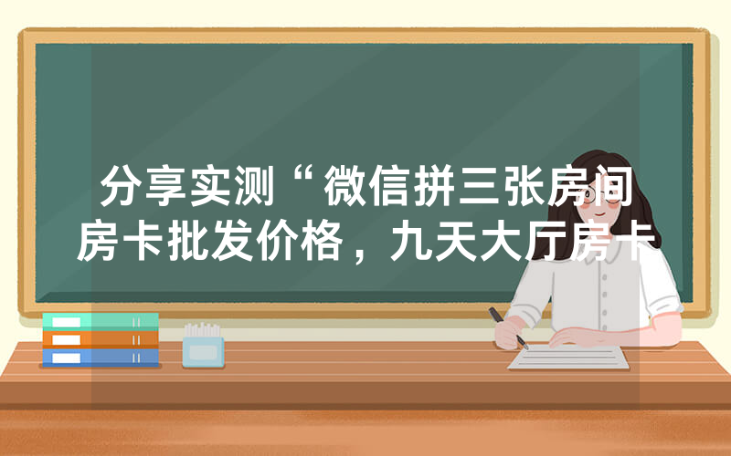 分享实测“微信拼三张房间房卡批发价格，九天大厅房卡