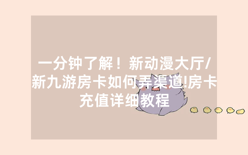 一分钟了解！新动漫大厅/新九游房卡如何弄渠道!房卡充值详细教程