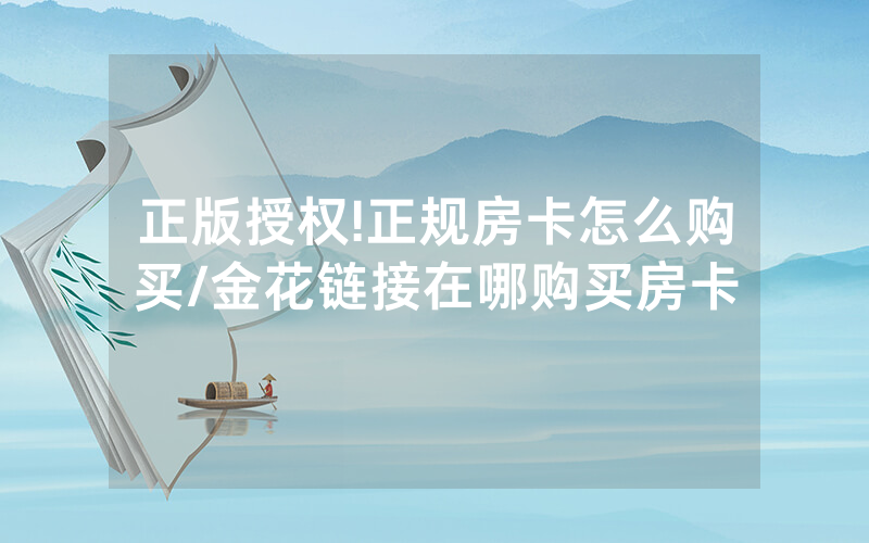 正版授权!正规房卡怎么购买/金花链接在哪购买房卡