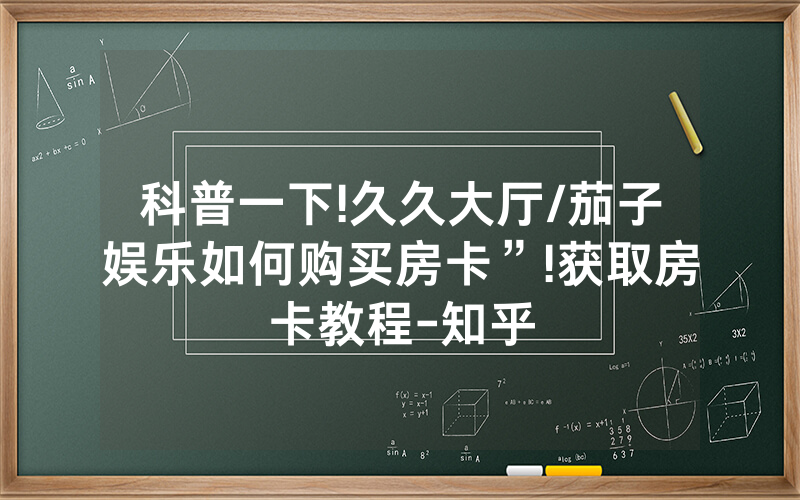 科普一下!久久大厅/茄子娱乐如何购买房卡”!获取房卡教程-知乎