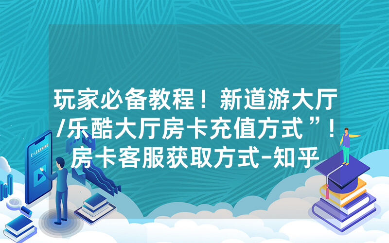 玩家必备教程！新道游大厅/乐酷大厅房卡充值方式”!房卡客服获取方式-知乎