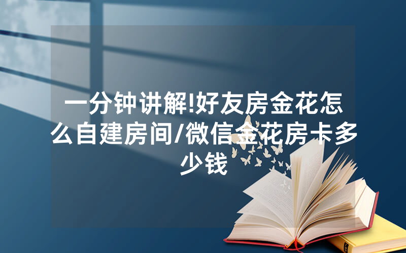 一分钟讲解!好友房金花怎么自建房间/微信金花房卡多少钱