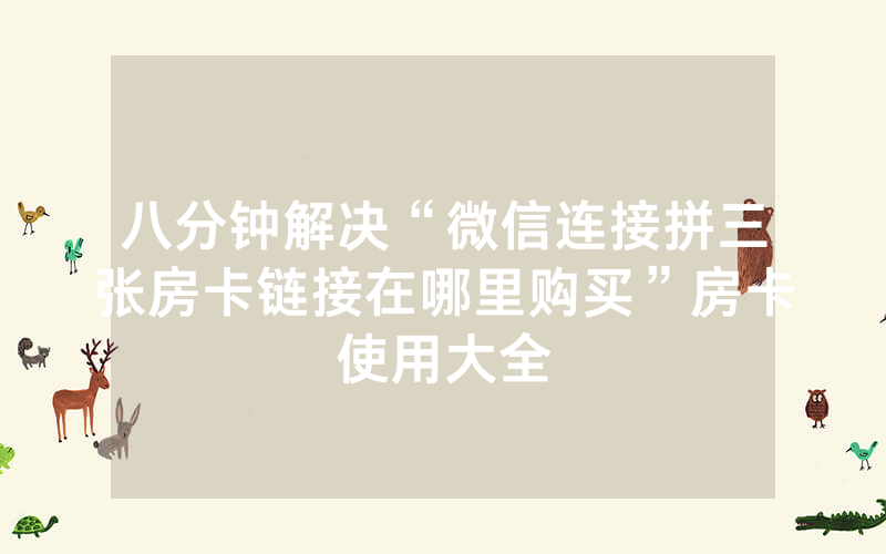 八分钟解决“微信连接拼三张房卡链接在哪里购买”房卡使用大全