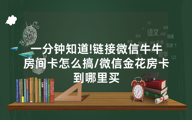 一分钟知道!链接微信牛牛房间卡怎么搞/微信金花房卡到哪里买