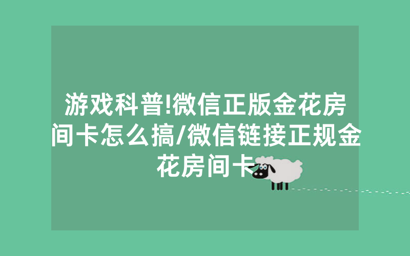 游戏科普!微信正版金花房间卡怎么搞/微信链接正规金花房间卡