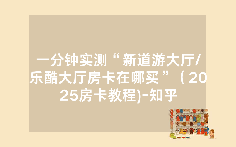 一分钟实测“新道游大厅/乐酷大厅房卡在哪买”（2025房卡教程)-知乎