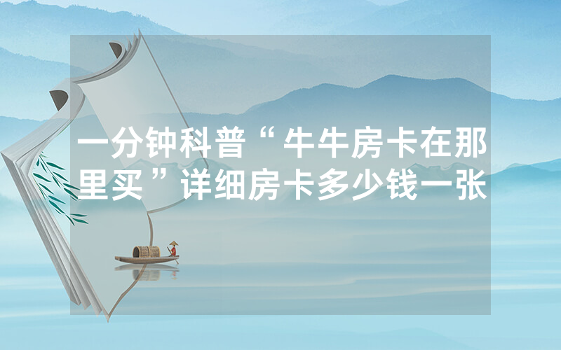 一分钟科普“牛牛房卡在那里买”详细房卡多少钱一张