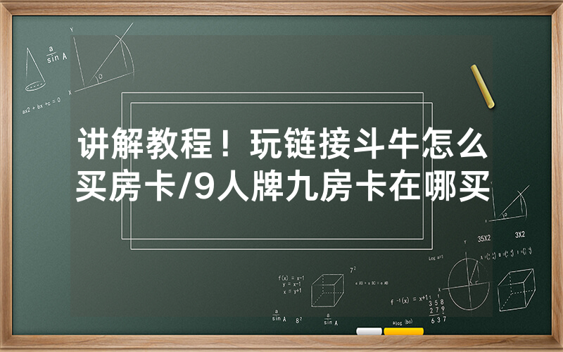 讲解教程！玩链接斗牛怎么买房卡/9人牌九房卡在哪买