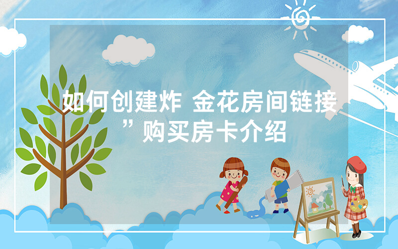 如何创建炸 金花房间链接”购买房卡介绍