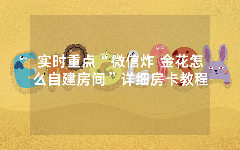 实时重点“微信炸 金花怎么自建房间”详细房卡教程