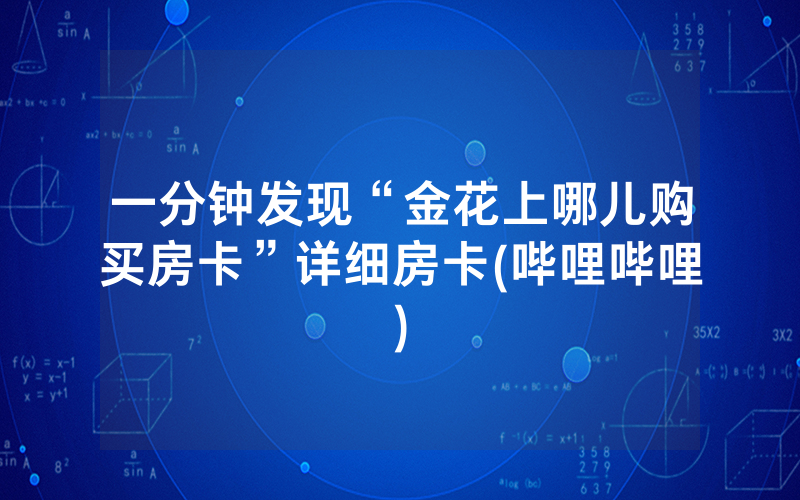 一分钟发现“金花上哪儿购买房卡”详细房卡(哔哩哔哩)