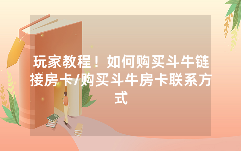 玩家教程！如何购买斗牛链接房卡/购买斗牛房卡联系方式