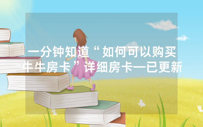 一分钟知道“如何可以购买牛牛房卡”详细房卡—已更新