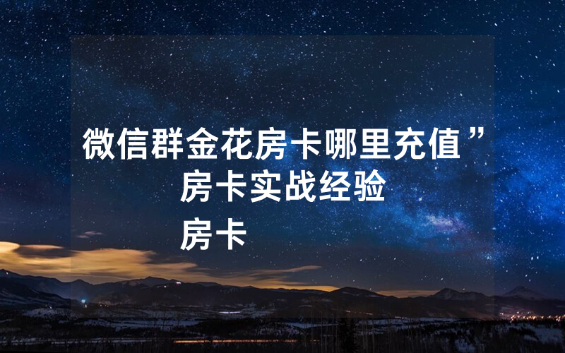 微信群金花房卡哪里充值”房卡实战经验
房卡